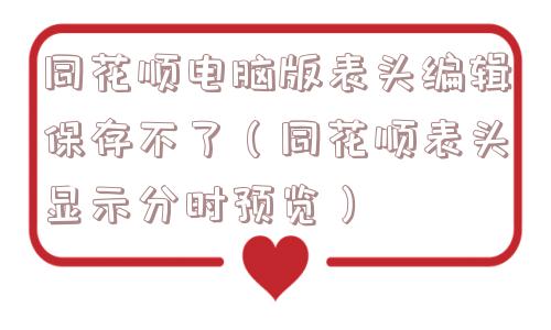 同花顺电脑版表头编辑保存不了(同花顺表头显示分时预览) 同花顺电脑版表头编辑保存不了(同花顺表头显示分时预览)