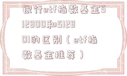 银行etf指数基金512800和512801的区别（etf指数基金推荐）