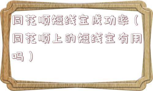 同花顺短线宝成功率（同花顺上的短线宝有用吗）