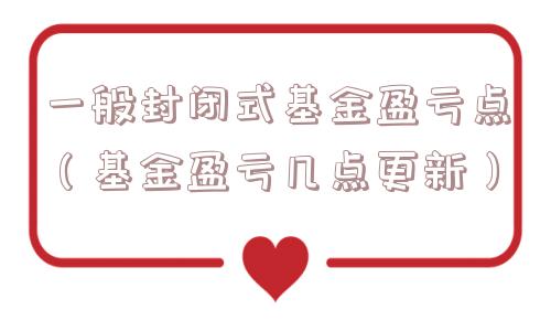 一般封闭式基金盈亏点（基金盈亏几点更新）