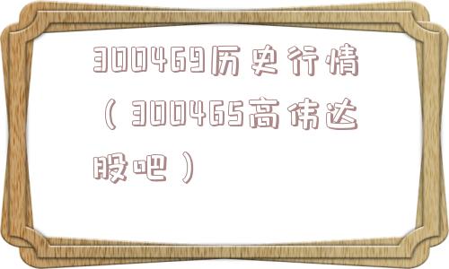300469历史行情（300465高伟达股吧）