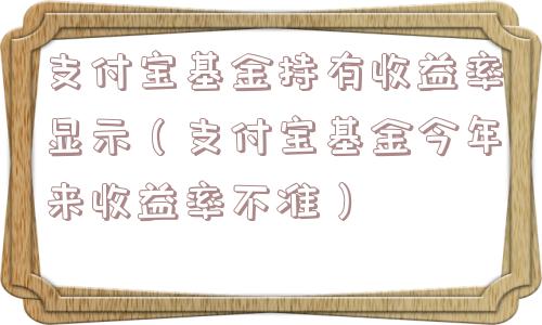 支付宝基金持有收益率显示(支付宝基金今年来收益率不准) 支付宝基金持有收益率显示(支付宝基金今年来收益率不准)