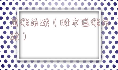 屈涨杀跌（股市追涨杀跌）