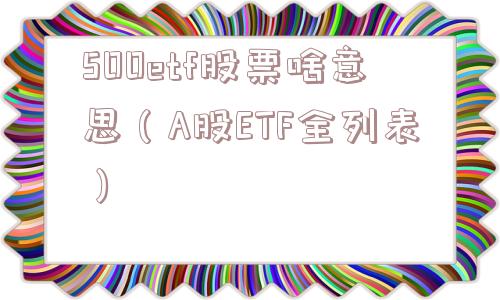 500etf股票啥意思(A股ETF全列表) 500etf股票啥意思(A股ETF全列表)