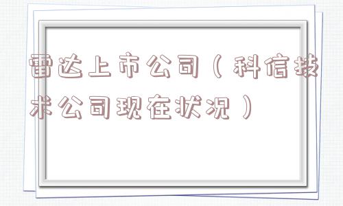 雷达上市公司（科信技术公司现在状况）