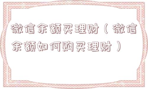 微信余额买理财（微信余额如何购买理财）