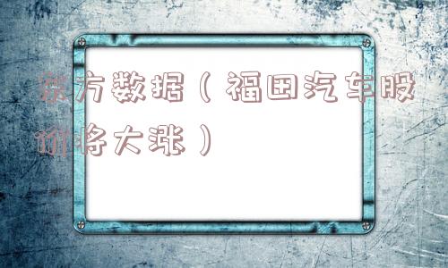 东方数据（福田汽车股价将大涨）