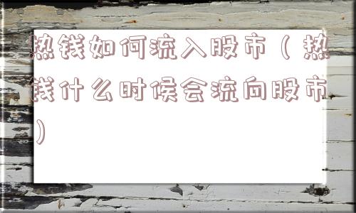 热钱如何流入股市（热钱什么时候会流向股市）