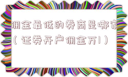 佣金最低的券商是哪家(证券开户佣金万1) 佣金最低的券商是哪家(证券开户佣金万1)