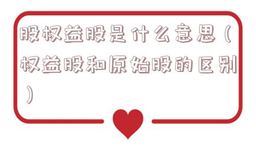 股权益股是什么意思（权益股和原始股的区别）