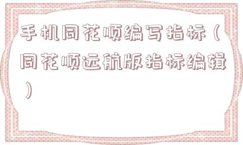 手机同花顺编写指标（同花顺远航版指标编辑）