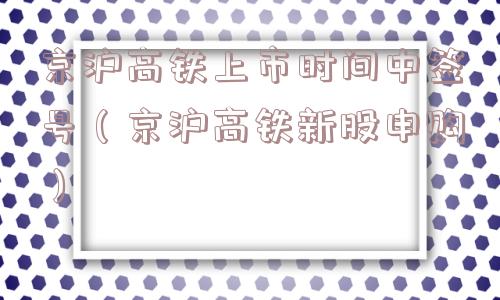 京沪高铁上市时间中签号（京沪高铁新股申购）