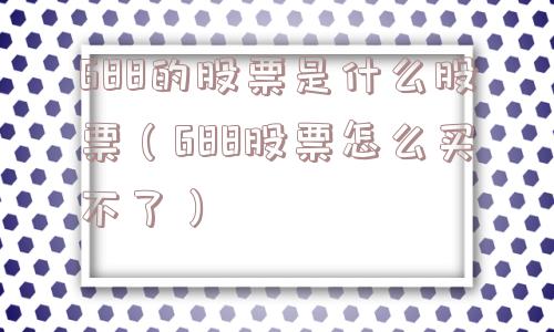 688的股票是什么股票（688股票怎么买不了）