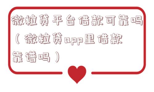 微粒贷平台借款可靠吗（微粒贷app里借款靠谱吗）