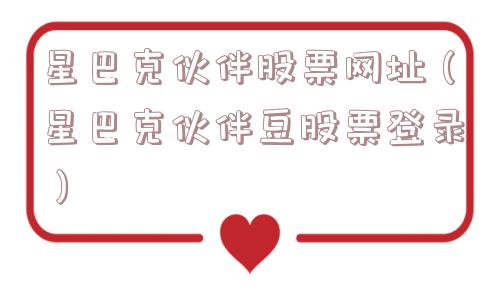 星巴克伙伴股票网址（星巴克伙伴豆股票登录）