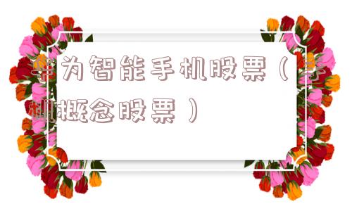 华为智能手机股票（手机概念股票）