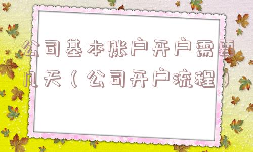 公司基本账户开户需要几天（公司开户流程）