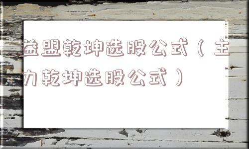 益盟乾坤选股公式（主力乾坤选股公式）