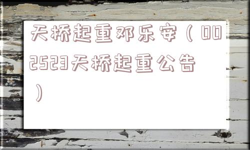 天桥起重邓乐安（002523天桥起重公告）
