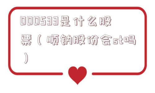000533是什么股票(顺钠股份会st吗) 000533是什么股票(顺钠股份会st吗)