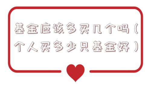 基金应该多买几个吗（个人买多少只基金好）