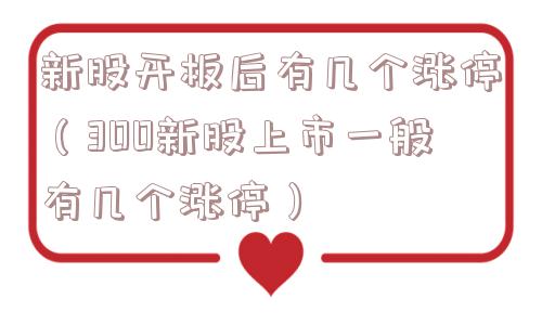 新股开板后有几个涨停（300新股上市一般有几个涨停）