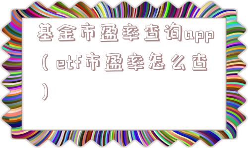 基金市盈率查询app（etf市盈率怎么查）