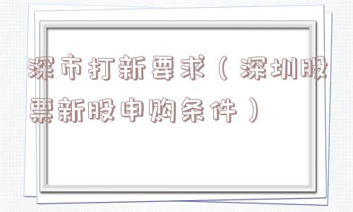 深市打新要求（深圳股票新股申购条件）