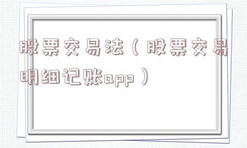 股票交易法（股票交易明细记账app）