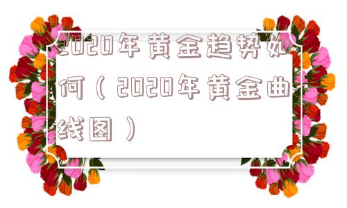 2020年黄金趋势如何（2020年黄金曲线图）