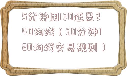 5分钟用120还是240均线(30分钟120均线交易规则) 5分钟用120还是240均线(30分钟120均线交易规则)