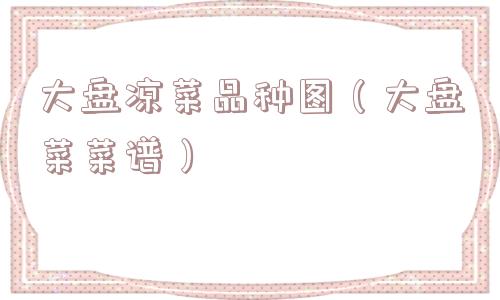 大盘凉菜品种图（大盘菜菜谱）