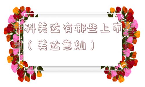 中科美达有哪些上市公司（美达意灿）