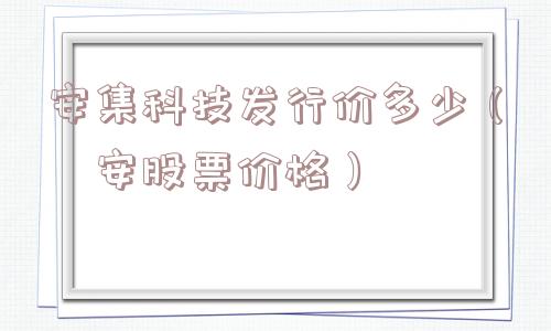 安集科技发行价多少（恇安股票价格）