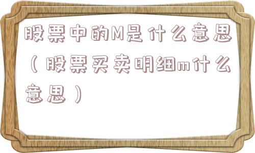 股票中的M是什么意思（股票买卖明细m什么意思）