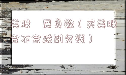 美股孖展负数(买美股会不会跌到欠钱) 美股孖展负数(买美股会不会跌到欠钱)