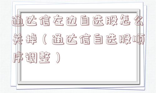 通达信左边自选股怎么关掉(通达信自选股顺序调整) 通达信左边自选股怎么关掉(通达信自选股顺序调整)