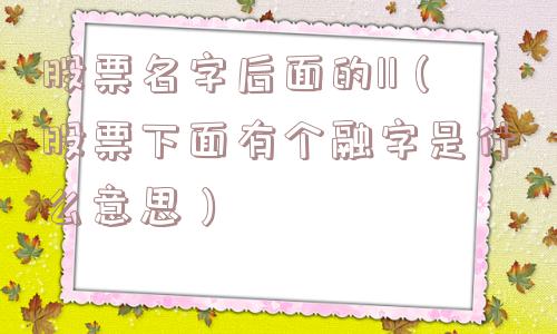 股票名字后面的l1（股票下面有个融字是什么意思）