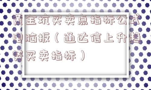 黄金坑买卖点指标公式电脑扳（通达信上升趋势买卖指标）