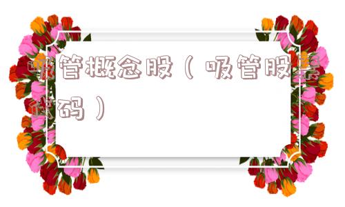 吸管概念股（吸管股票代码）