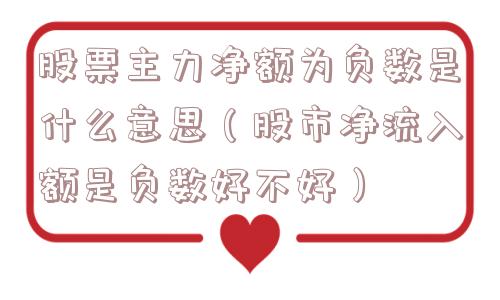 股票主力净额为负数是什么意思（股市净流入额是负数好不好）