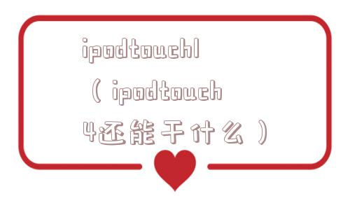 ipodtouch1（ipodtouch4还能干什么）