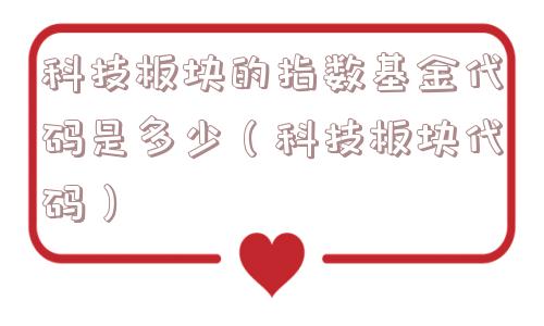 科技板块的指数基金代码是多少(科技板块代码) 科技板块的指数基金代码是多少(科技板块代码)