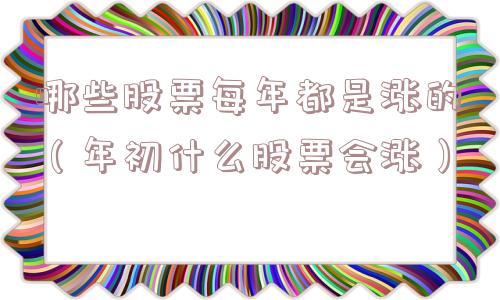哪些股票每年都是涨的（年初什么股票会涨）