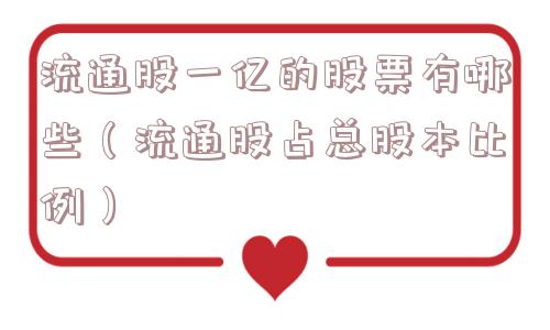 流通股一亿的股票有哪些（流通股占总股本比例）