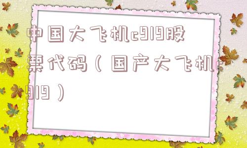 中国大飞机c919股票代码（国产大飞机c919）