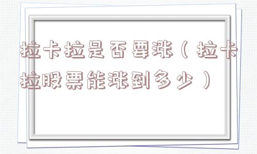 拉卡拉是否要涨（拉卡拉股票能涨到多少）