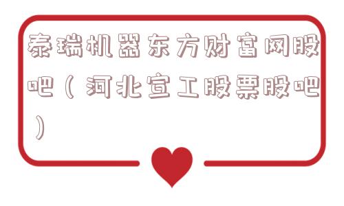 泰瑞机器东方财富网股吧（河北宣工股票股吧）