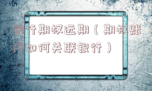 银行期权远期（期权账户如何关联银行）