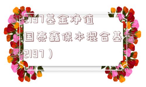 002197基金净值（国泰鑫保本混合基金002197）